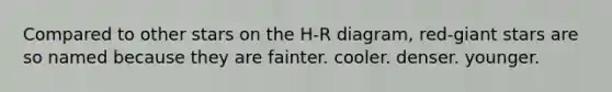 Compared to other stars on the H-R diagram, red-giant stars are so named because they are fainter. cooler. denser. younger.
