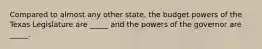 Compared to almost any other state, the budget powers of the Texas Legislature are _____ and the powers of the governor are _____.