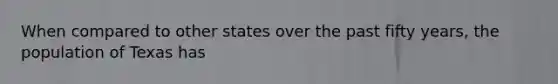 When compared to other states over the past fifty years, the population of Texas has
