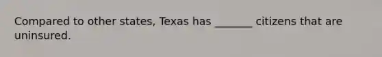 Compared to other states, Texas has _______ citizens that are uninsured.