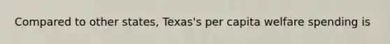 Compared to other states, Texas's per capita welfare spending is