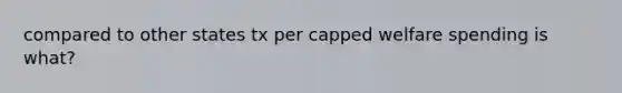 compared to other states tx per capped welfare spending is what?