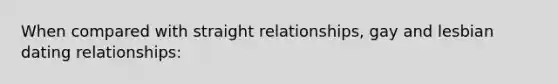 When compared with straight relationships, gay and lesbian dating relationships: