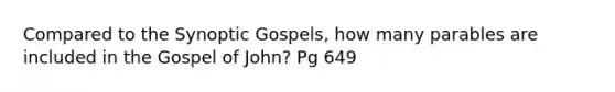 Compared to the Synoptic Gospels, how many parables are included in the Gospel of John? Pg 649