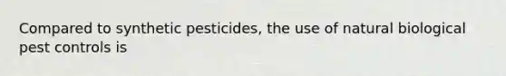 Compared to synthetic pesticides, the use of natural biological pest controls is