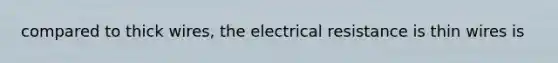 compared to thick wires, the electrical resistance is thin wires is