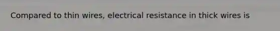 Compared to thin wires, electrical resistance in thick wires is