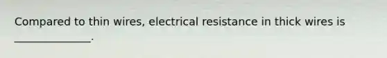 Compared to thin wires, electrical resistance in thick wires is ______________.