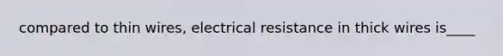 compared to thin wires, electrical resistance in thick wires is____