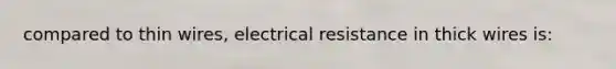 compared to thin wires, electrical resistance in thick wires is: