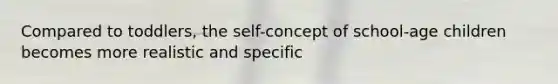 Compared to toddlers, the self-concept of school-age children becomes more realistic and specific