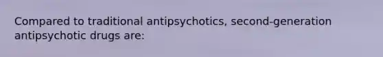 Compared to traditional antipsychotics, second-generation antipsychotic drugs are: