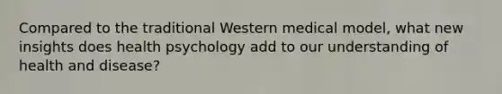 Compared to the traditional Western medical model, what new insights does health psychology add to our understanding of health and disease?