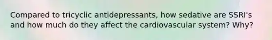 Compared to tricyclic antidepressants, how sedative are SSRI's and how much do they affect the cardiovascular system? Why?