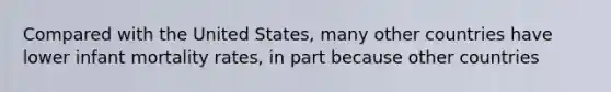 Compared with the United States, many other countries have lower infant mortality rates, in part because other countries