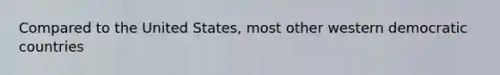 Compared to the United States, most other western democratic countries