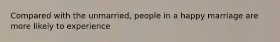 Compared with the unmarried, people in a happy marriage are more likely to experience