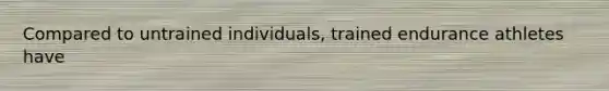 Compared to untrained individuals, trained endurance athletes have