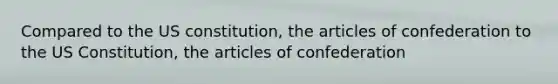 Compared to the US constitution, the articles of confederation to the US Constitution, the articles of confederation