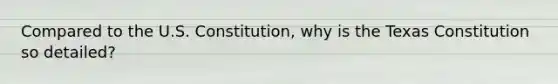 Compared to the U.S. Constitution, why is the Texas Constitution so detailed?