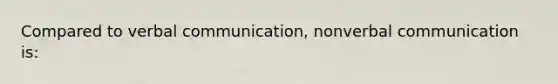 Compared to verbal communication, nonverbal communication is: