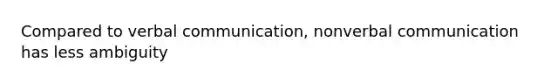 Compared to verbal communication, nonverbal communication has less ambiguity