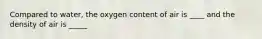 Compared to water, the oxygen content of air is ____ and the density of air is _____