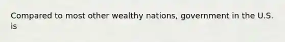 Compared to most other wealthy nations, government in the U.S. is