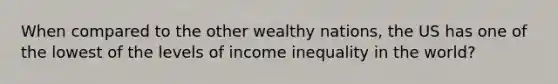 When compared to the other wealthy nations, the US has one of the lowest of the levels of income inequality in the world?