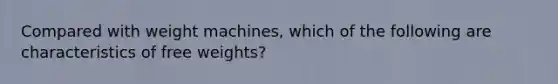 Compared with weight machines, which of the following are characteristics of free weights?