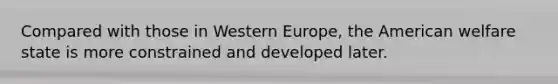 Compared with those in Western Europe, the American welfare state is more constrained and developed later.