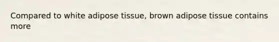 Compared to white adipose tissue, brown adipose tissue contains more