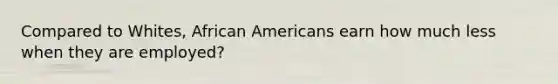 Compared to Whites, African Americans earn how much less when they are employed?