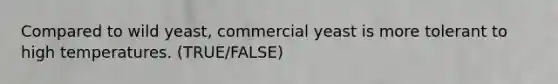 Compared to wild yeast, commercial yeast is more tolerant to high temperatures. (TRUE/FALSE)