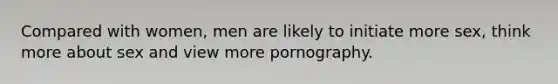 Compared with women, men are likely to initiate more sex, think more about sex and view more pornography.