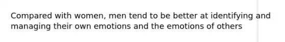 Compared with women, men tend to be better at identifying and managing their own emotions and the emotions of others