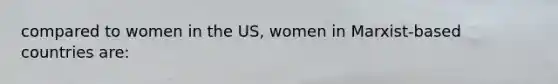 compared to women in the US, women in Marxist-based countries are: