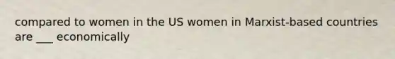 compared to women in the US women in Marxist-based countries are ___ economically