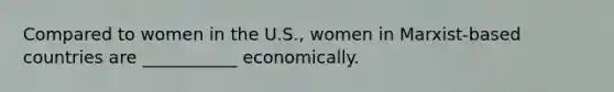 Compared to women in the U.S., women in Marxist-based countries are ___________ economically.