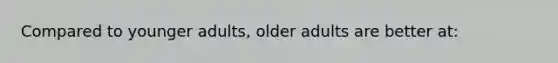 Compared to younger adults, older adults are better at: