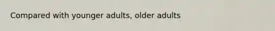 Compared with younger adults, older adults