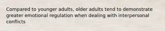 Compared to younger adults, older adults tend to demonstrate greater emotional regulation when dealing with interpersonal conflicts