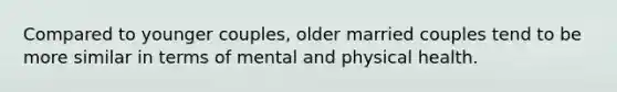 Compared to younger couples, older married couples tend to be more similar in terms of mental and physical health.