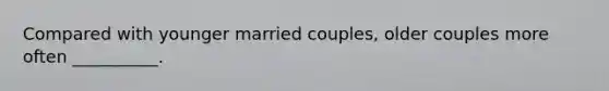 Compared with younger married couples, older couples more often __________.