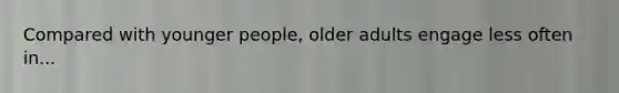 Compared with younger people, older adults engage less often in...