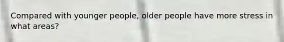 Compared with younger people, older people have more stress in what areas?