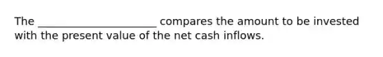 The ______________________ compares the amount to be invested with the present value of the net cash inflows.