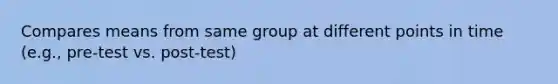 Compares means from same group at different points in time (e.g., pre-test vs. post-test)