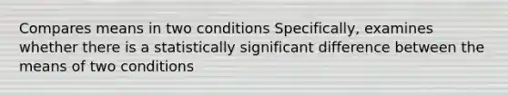 Compares means in two conditions Specifically, examines whether there is a statistically significant difference between the means of two conditions