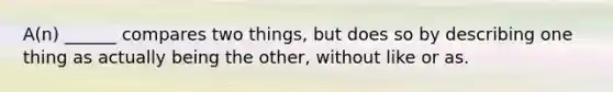 A(n) ______ compares two things, but does so by describing one thing as actually being the other, without like or as.